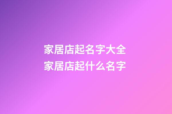 家居店起名字大全 家居店起什么名字-第1张-店铺起名-玄机派